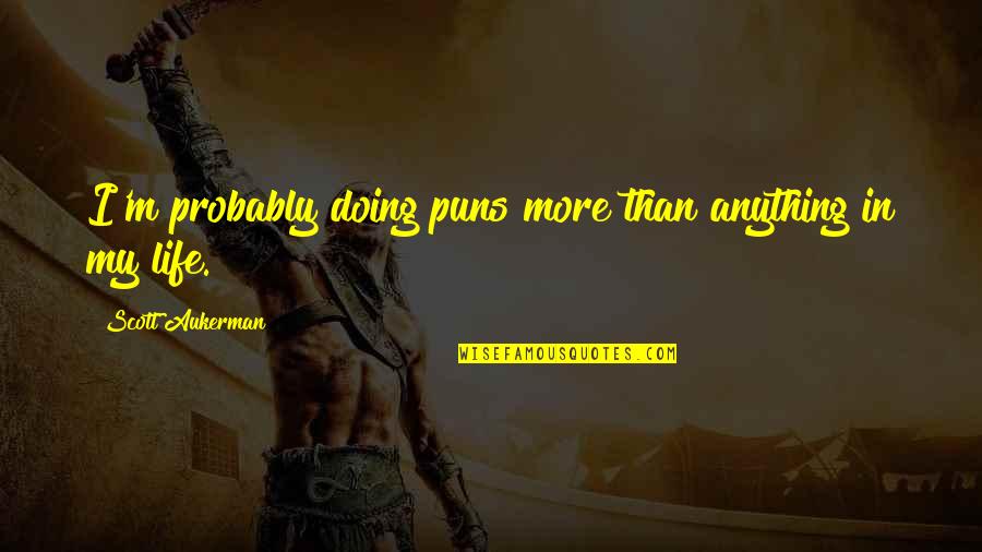 Puns Quotes By Scott Aukerman: I'm probably doing puns more than anything in Puns Quotes By Scott Aukerman: I'm probably doing puns more than anything in