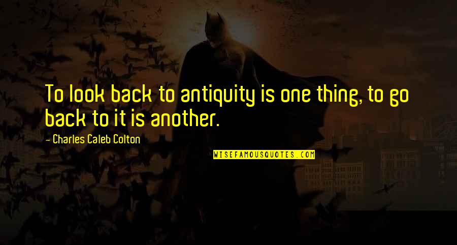Punsohu Quotes By Charles Caleb Colton: To look back to antiquity is one thing, Punsohu Quotes By Charles Caleb Colton: To look back to antiquity is one thing,
