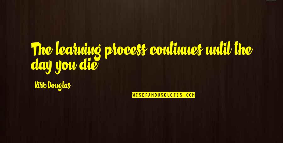 Punta De Mita Quotes By Kirk Douglas: The learning process continues until the day you Punta De Mita Quotes By Kirk Douglas: The learning process continues until the day you