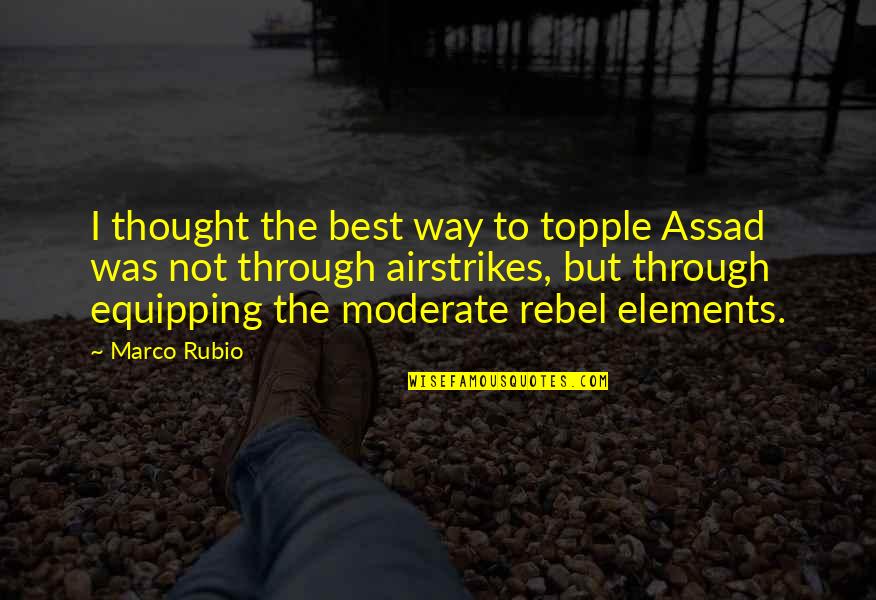 Punta De Mita Quotes By Marco Rubio: I thought the best way to topple Assad Punta De Mita Quotes By Marco Rubio: I thought the best way to topple Assad