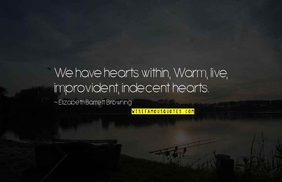 Punteras Schneider Quotes By Elizabeth Barrett Browning: We have hearts within, Warm, live, improvident, indecent