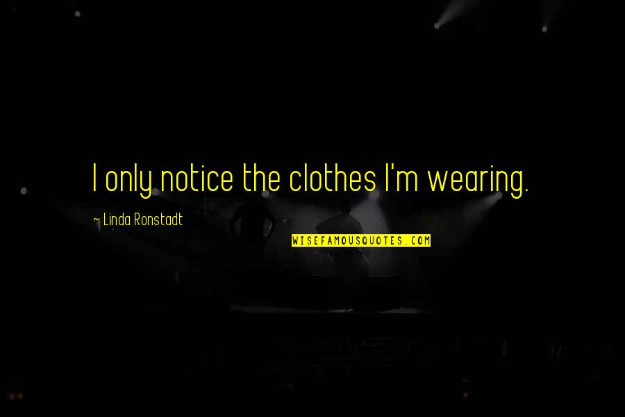 Punteras Schneider Quotes By Linda Ronstadt: I only notice the clothes I'm wearing.