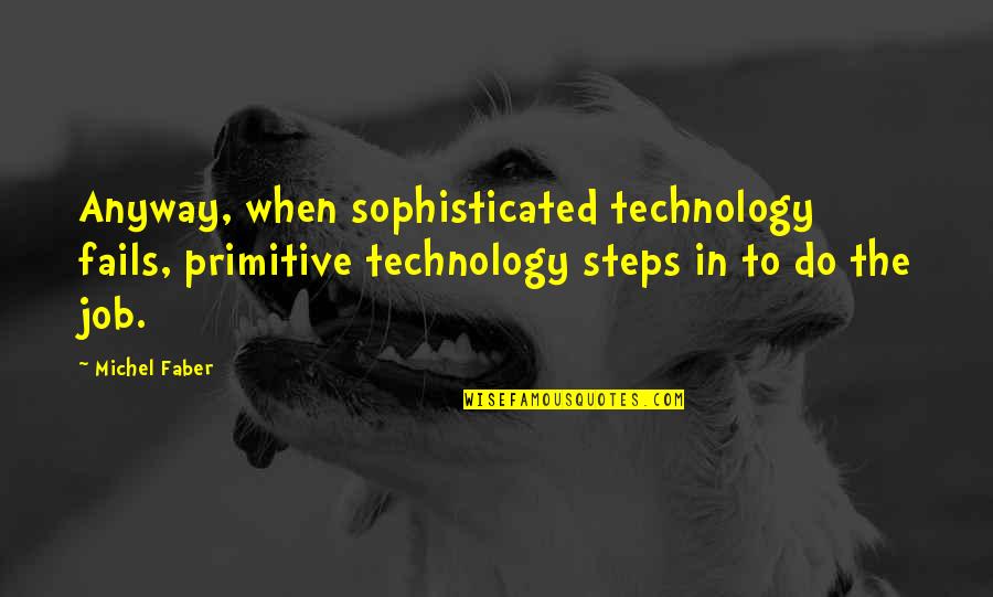 Punteras Schneider Quotes By Michel Faber: Anyway, when sophisticated technology fails, primitive technology steps