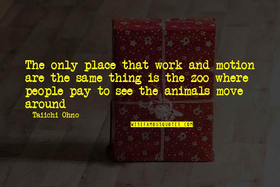 Puntigrus Quotes By Taiichi Ohno: The only place that work and motion are Puntigrus Quotes By Taiichi Ohno: The only place that work and motion are