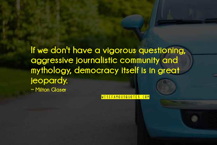 Puntillitas Quotes By Milton Glaser: If we don't have a vigorous questioning, aggressive