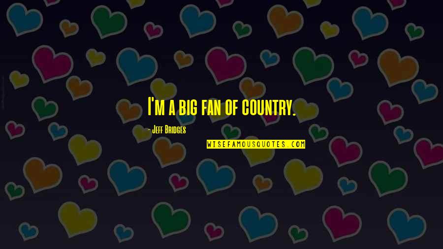 Puntos Cardinales Quotes By Jeff Bridges: I'm a big fan of country. Puntos Cardinales Quotes By Jeff Bridges: I'm a big fan of country.