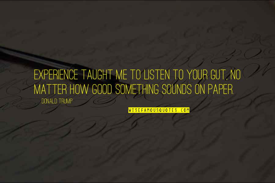 Punts Quotes By Donald Trump: Experience taught me to listen to your gut, Punts Quotes By Donald Trump: Experience taught me to listen to your gut,