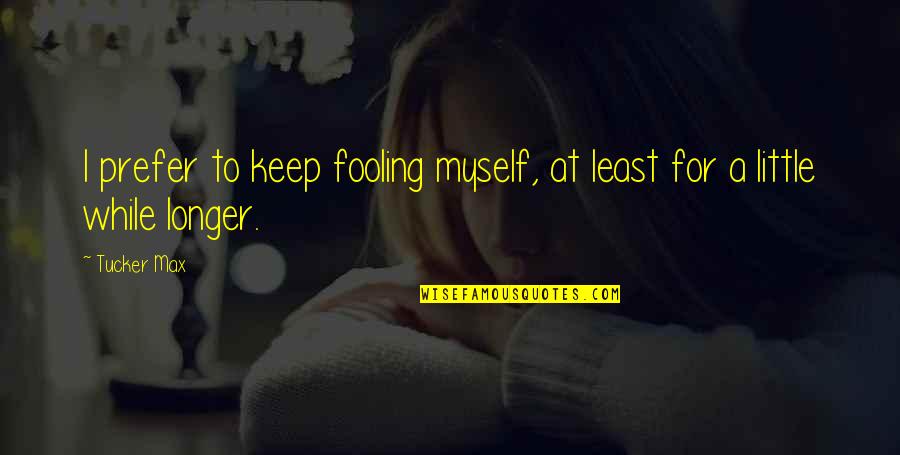 Puntuacion Z Quotes By Tucker Max: I prefer to keep fooling myself, at least