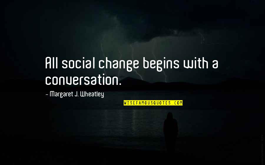 Punua Building Quotes By Margaret J. Wheatley: All social change begins with a conversation.