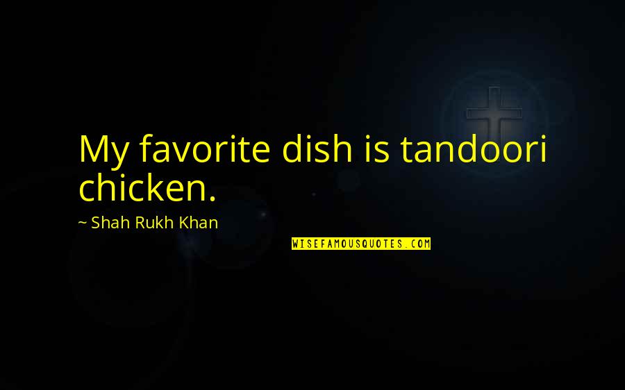 Punua Olukai Quotes By Shah Rukh Khan: My favorite dish is tandoori chicken.