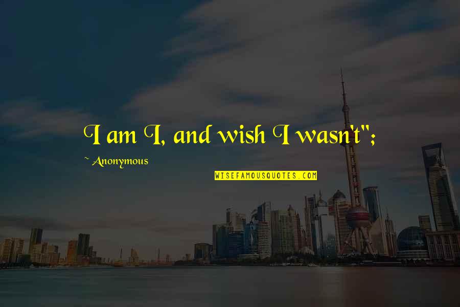 Punzadas En Quotes By Anonymous: I am I, and wish I wasn't";