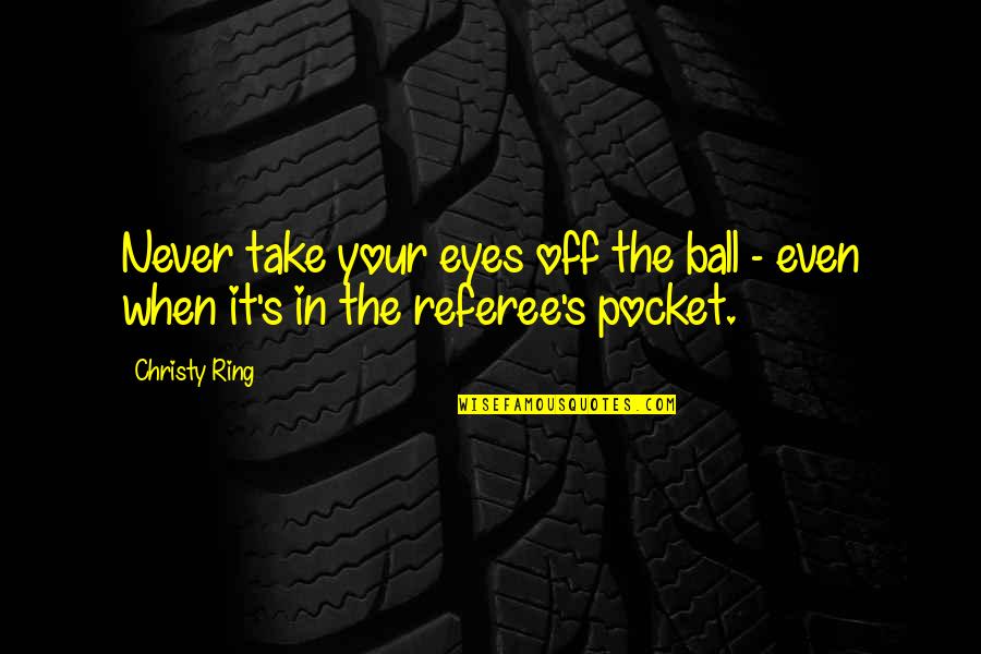 Punzop Quotes By Christy Ring: Never take your eyes off the ball -
