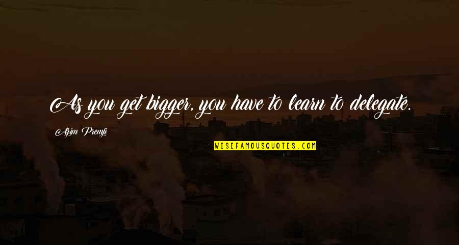Puosmedis Quotes By Azim Premji: As you get bigger, you have to learn Puosmedis Quotes By Azim Premji: As you get bigger, you have to learn