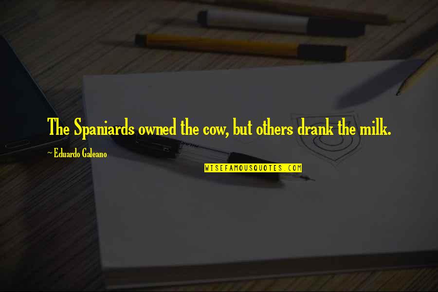 Pupae Animal Quotes By Eduardo Galeano: The Spaniards owned the cow, but others drank