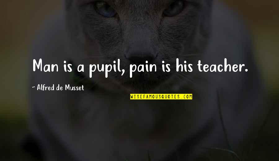 Pupil Quotes By Alfred De Musset: Man is a pupil, pain is his teacher.