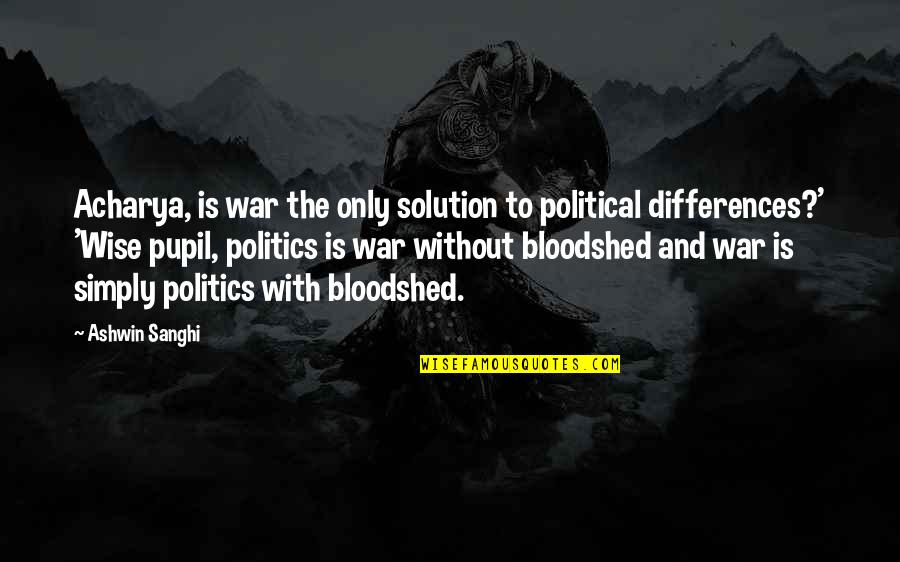 Pupil Quotes By Ashwin Sanghi: Acharya, is war the only solution to political