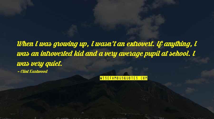 Pupil Quotes By Clint Eastwood: When I was growing up, I wasn't an