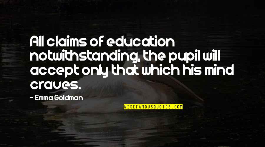 Pupil Quotes By Emma Goldman: All claims of education notwithstanding, the pupil will