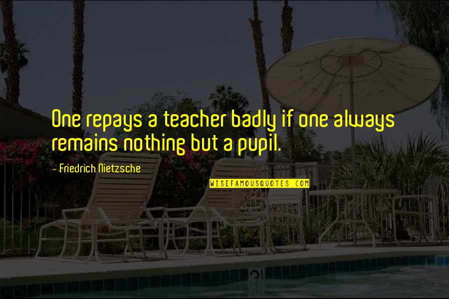 Pupil Quotes By Friedrich Nietzsche: One repays a teacher badly if one always