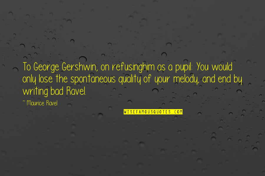 Pupil Quotes By Maurice Ravel: To George Gershwin, on refusinghim as a pupil: