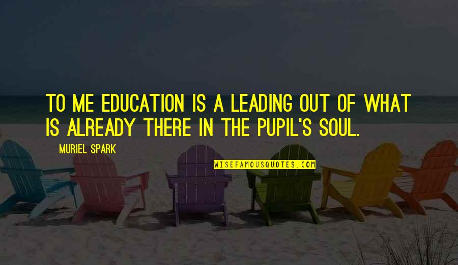 Pupil Quotes By Muriel Spark: To me education is a leading out of