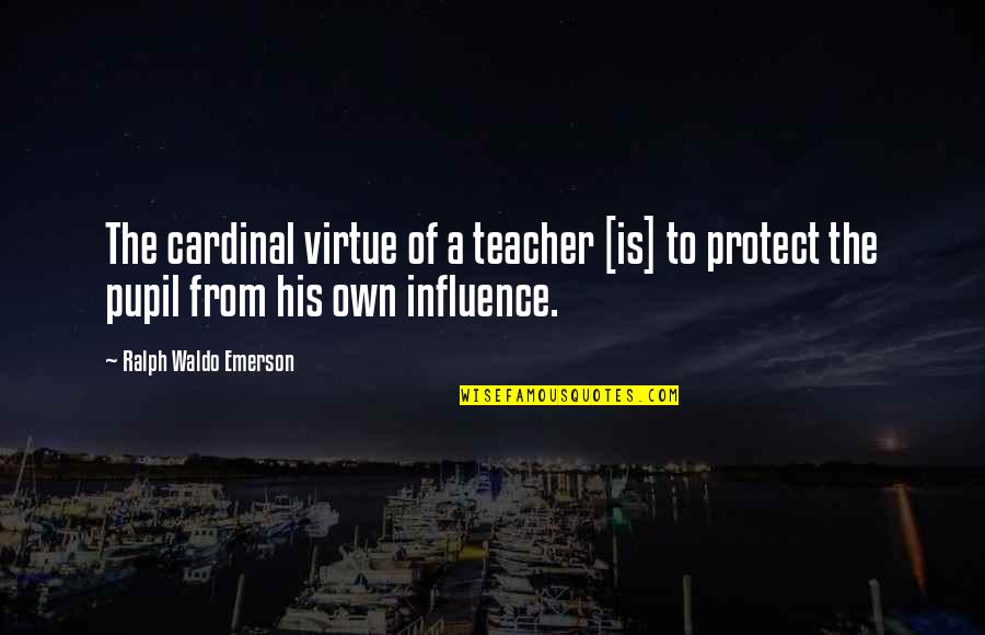 Pupil Quotes By Ralph Waldo Emerson: The cardinal virtue of a teacher [is] to