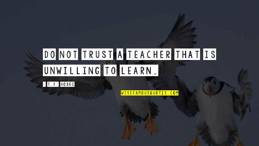 Pupil Quotes By T.F. Hodge: Do not trust a teacher that is unwilling