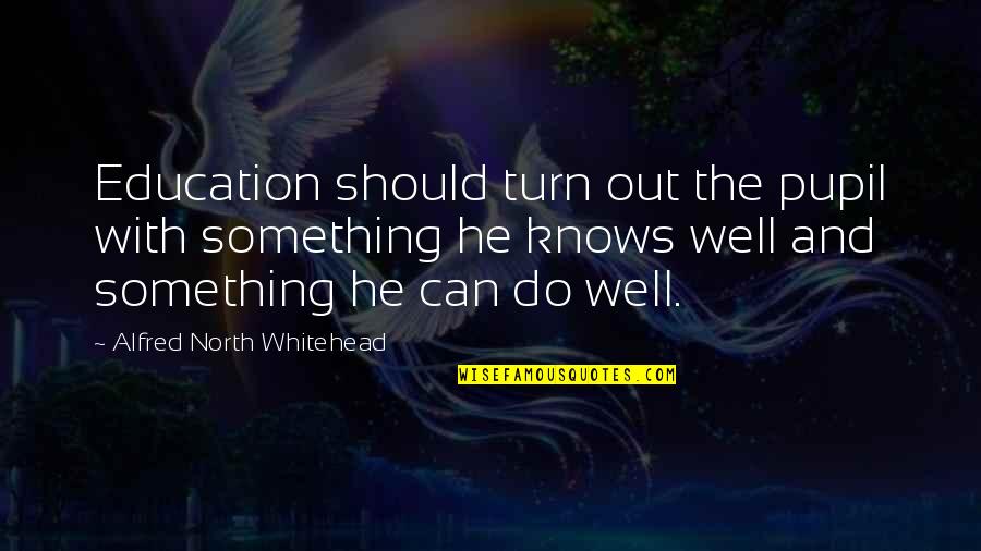 Pupils Quotes By Alfred North Whitehead: Education should turn out the pupil with something