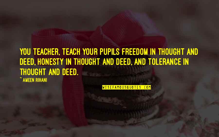 Pupils Quotes By Ameen Rihani: You teacher, teach your pupils freedom in thought