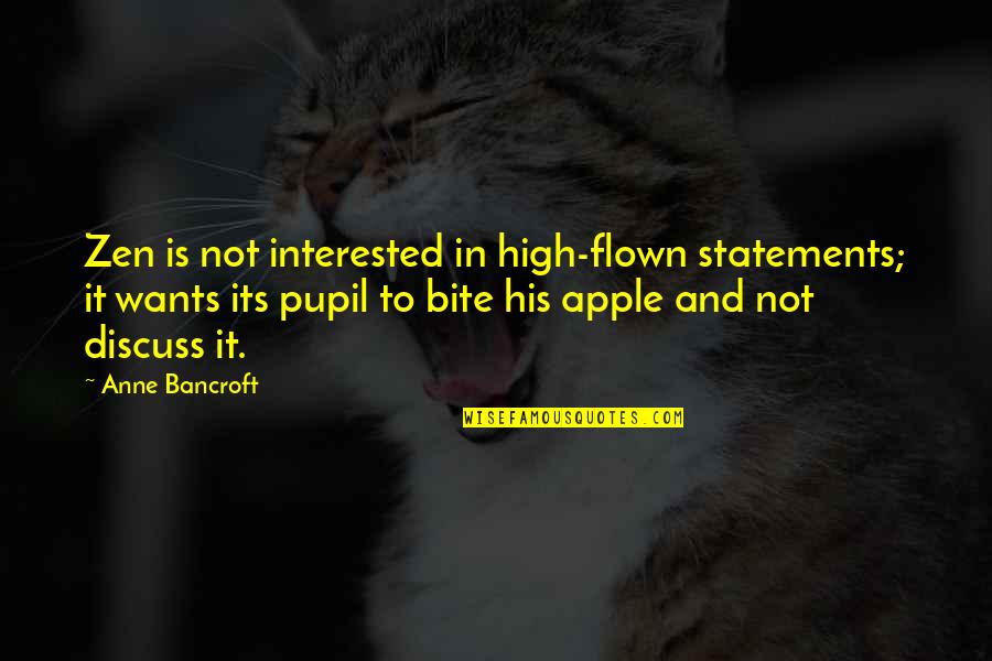 Pupils Quotes By Anne Bancroft: Zen is not interested in high-flown statements; it