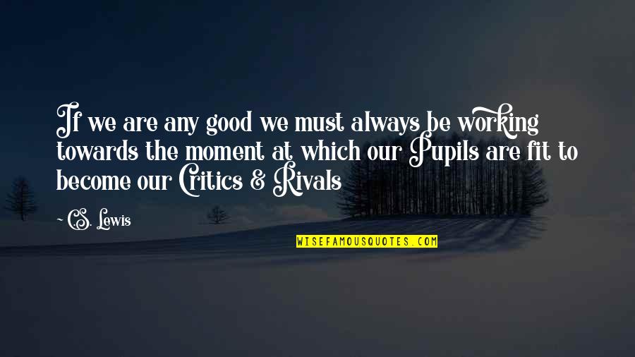 Pupils Quotes By C.S. Lewis: If we are any good we must always