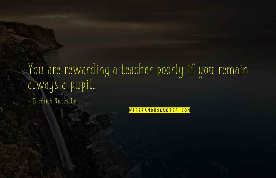 Pupils Quotes By Friedrich Nietzsche: You are rewarding a teacher poorly if you