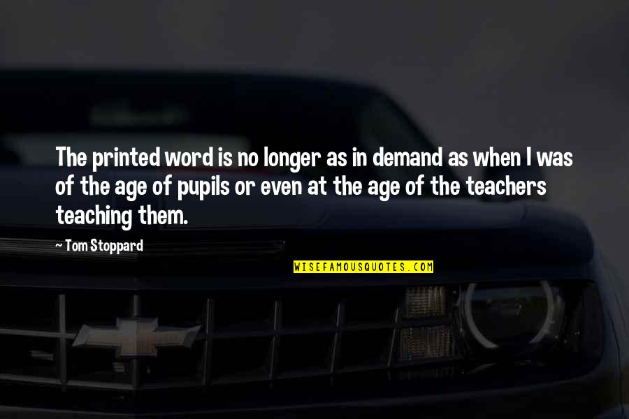 Pupils Quotes By Tom Stoppard: The printed word is no longer as in