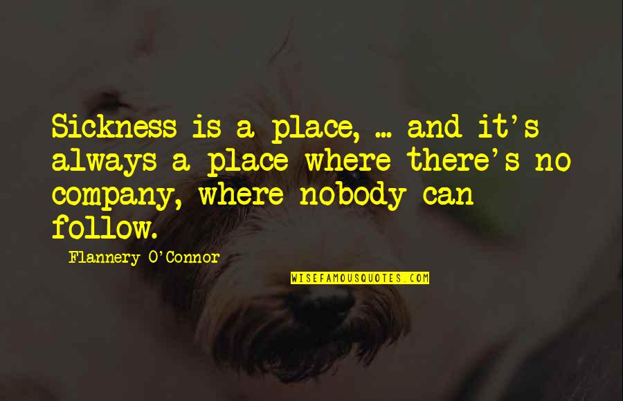 Pupitres Quotes By Flannery O'Connor: Sickness is a place, ... and it's always