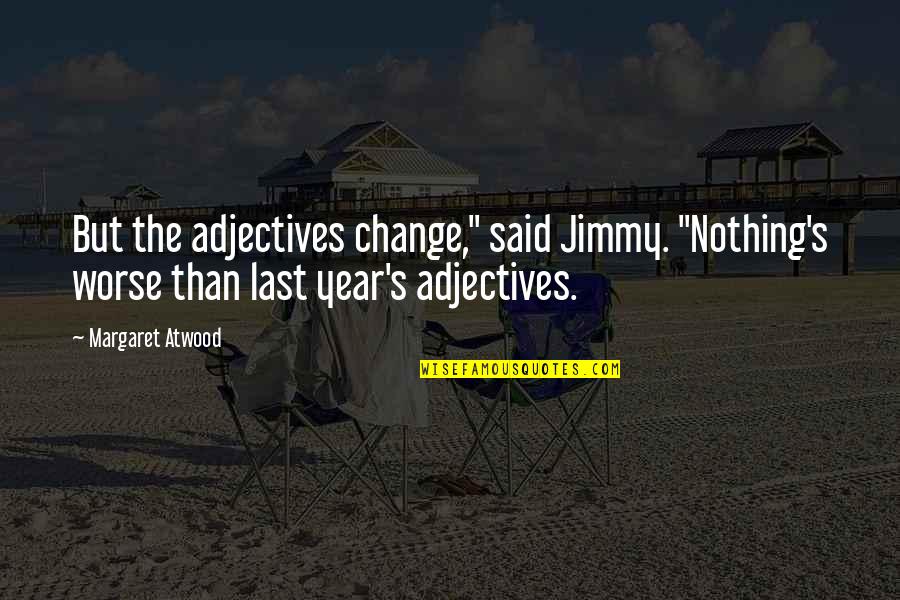 Pupitres Quotes By Margaret Atwood: But the adjectives change," said Jimmy. "Nothing's worse
