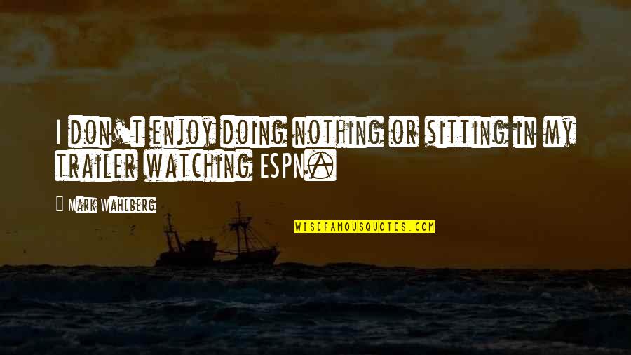 Puplat E Quotes By Mark Wahlberg: I don't enjoy doing nothing or sitting in