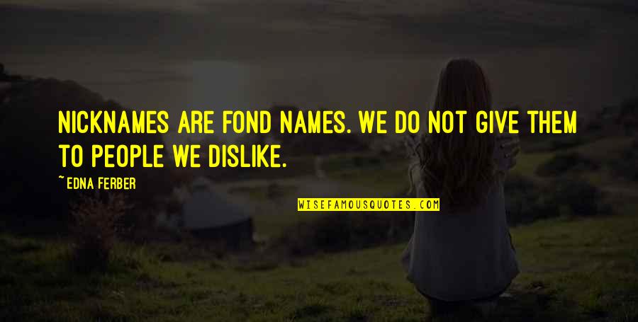 Puppa Series Quotes By Edna Ferber: Nicknames are fond names. We do not give