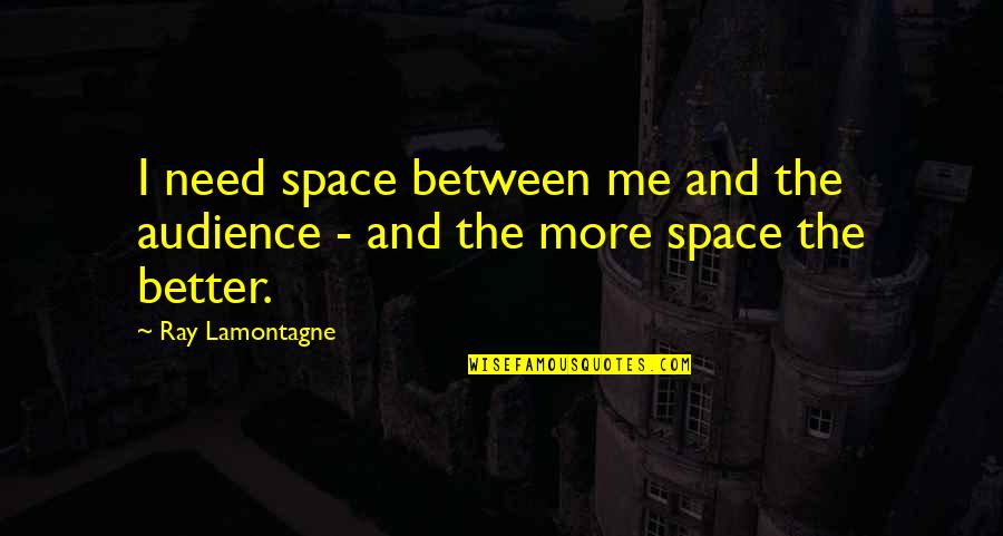 Puppa Series Quotes By Ray Lamontagne: I need space between me and the audience