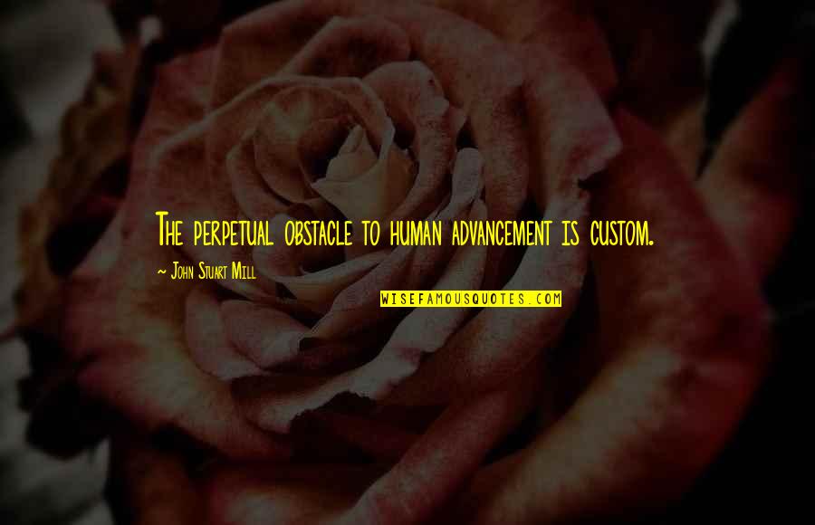 Puppet Escape Quotes By John Stuart Mill: The perpetual obstacle to human advancement is custom.