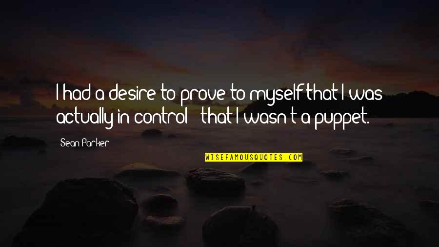 Puppet Quotes By Sean Parker: I had a desire to prove to myself
