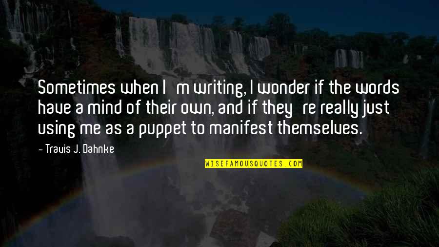 Puppet Quotes By Travis J. Dahnke: Sometimes when I'm writing, I wonder if the