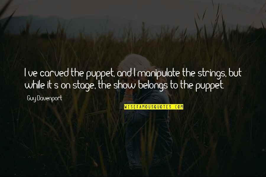 Puppet Strings Quotes By Guy Davenport: I've carved the puppet, and I manipulate the Puppet Strings Quotes By Guy Davenport: I've carved the puppet, and I manipulate the