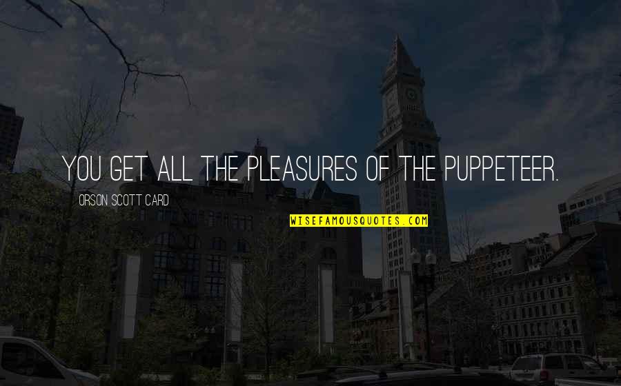 Puppeteer Quotes By Orson Scott Card: You get all the pleasures of the puppeteer.