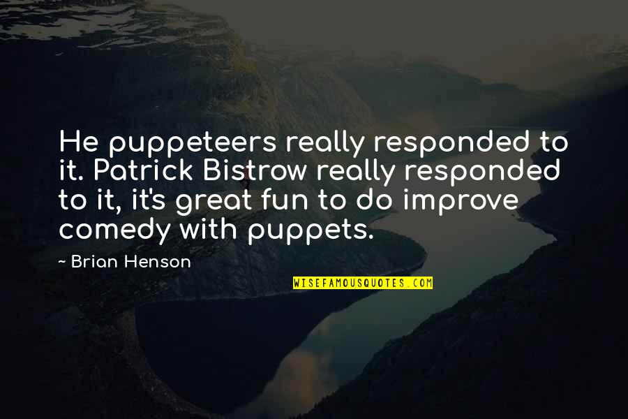 Puppeteers Quotes By Brian Henson: He puppeteers really responded to it. Patrick Bistrow
