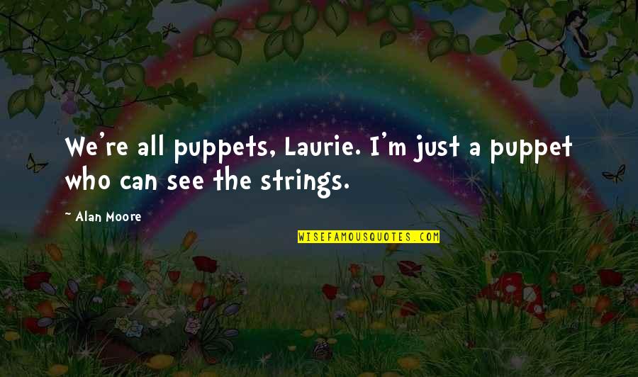 Puppets On Strings Quotes By Alan Moore: We're all puppets, Laurie. I'm just a puppet