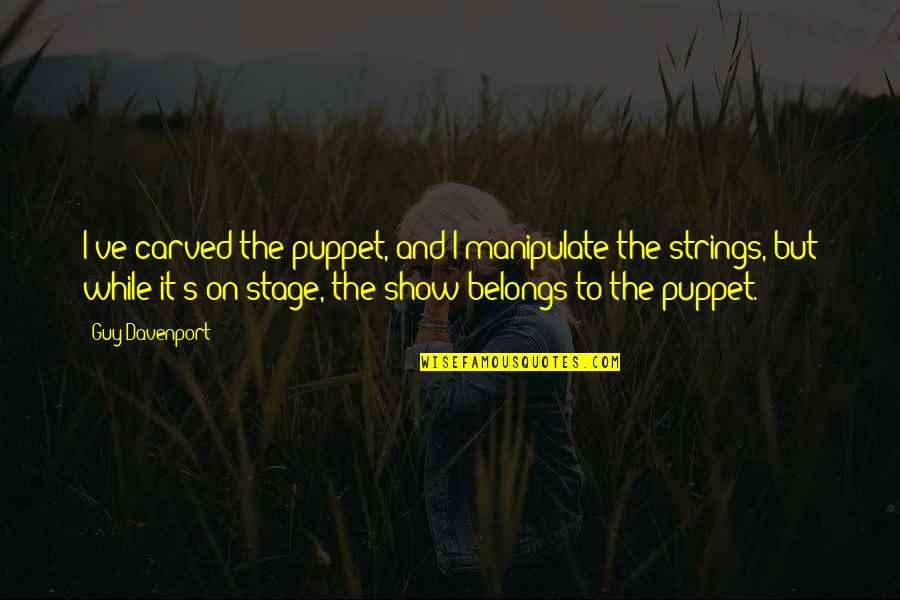 Puppets On Strings Quotes By Guy Davenport: I've carved the puppet, and I manipulate the