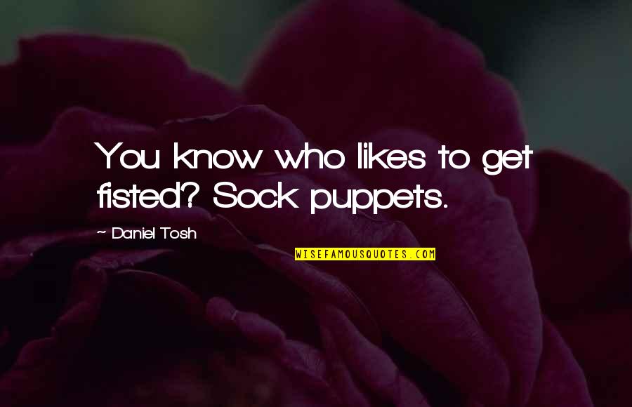 Puppets Quotes By Daniel Tosh: You know who likes to get fisted? Sock