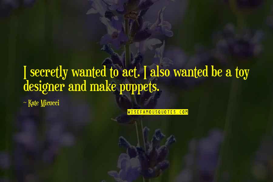 Puppets Quotes By Kate Micucci: I secretly wanted to act. I also wanted