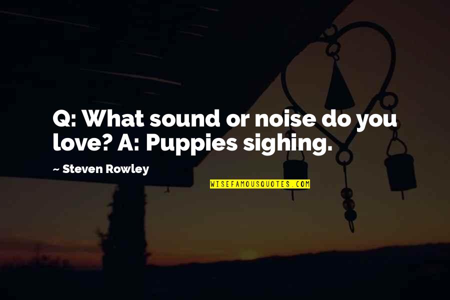 Puppies And Love Quotes By Steven Rowley: Q: What sound or noise do you love?