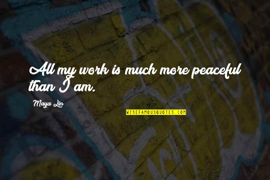 Puppini Sisters Quotes By Maya Lin: All my work is much more peaceful than Puppini Sisters Quotes By Maya Lin: All my work is much more peaceful than
